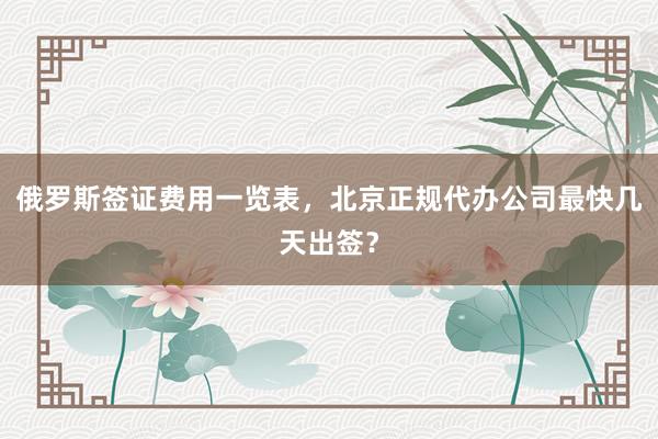 俄罗斯签证费用一览表，北京正规代办公司最快几天出签？