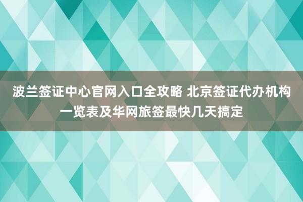 波兰签证中心官网入口全攻略 北京签证代办机构一览表及华网旅签最快几天搞定