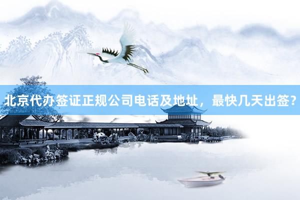 北京代办签证正规公司电话及地址，最快几天出签？