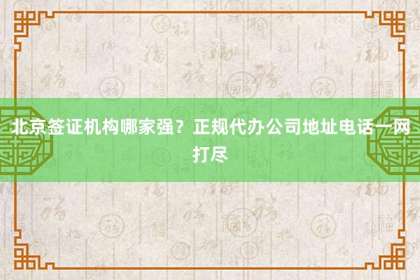 北京签证机构哪家强？正规代办公司地址电话一网打尽