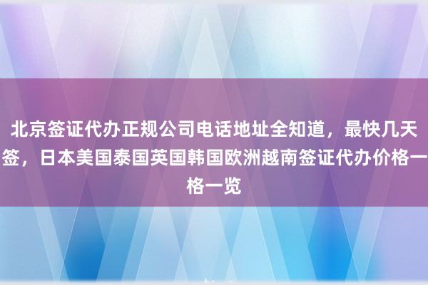 北京签证代办正规公司电话地址全知道，最快几天出签，日本美国泰国英国韩国欧洲越南签证代办价格一览