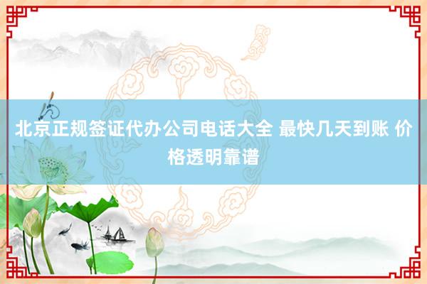 北京正规签证代办公司电话大全 最快几天到账 价格透明靠谱
