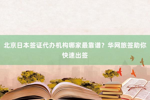 北京日本签证代办机构哪家最靠谱？华网旅签助你快速出签