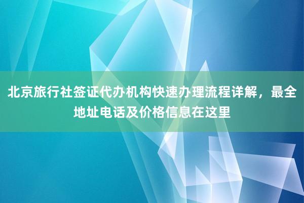 北京旅行社签证代办机构快速办理流程详解，最全地址电话及价格信息在这里
