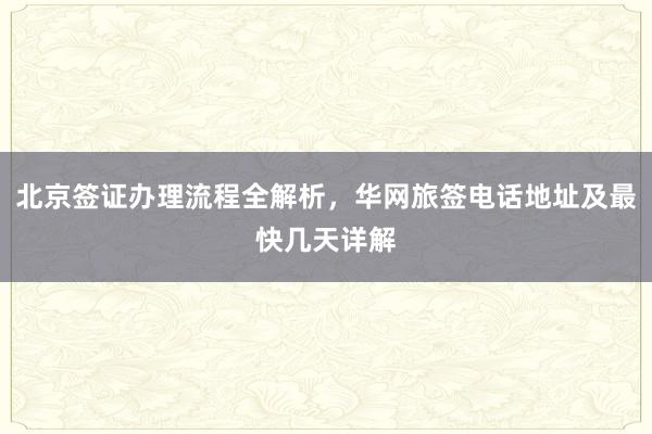 北京签证办理流程全解析，华网旅签电话地址及最快几天详解