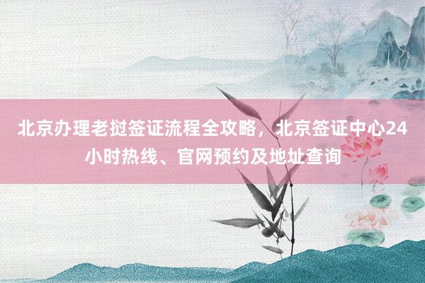 北京办理老挝签证流程全攻略，北京签证中心24小时热线、官网预约及地址查询