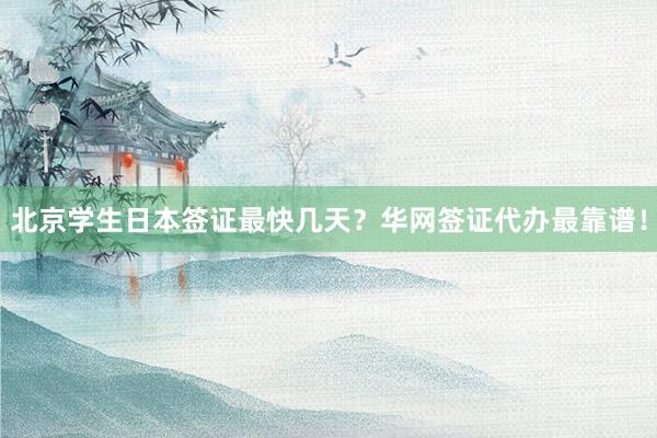 北京学生日本签证最快几天？华网签证代办最靠谱！