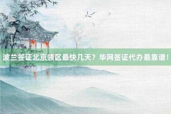 波兰签证北京领区最快几天？华网签证代办最靠谱！